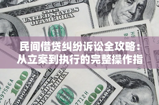 武汉民间借贷纠纷诉讼全攻略：从立案到执行的完整操作指南
