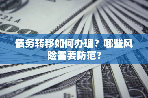 武汉债务转移如何办理？哪些风险需要防范？