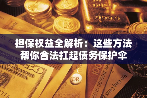 武汉担保权益全解析：这些方法帮你合法扛起债务保护伞