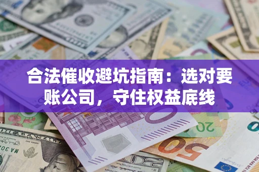 武汉合法催收避坑指南：选对要账公司，守住权益底线