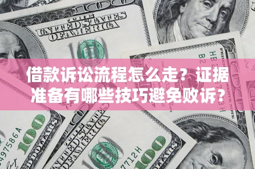 武汉借款诉讼流程怎么走？证据准备有哪些技巧避免败诉？
