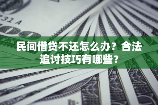 武汉民间借贷不还怎么办？合法追讨技巧有哪些？