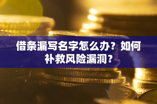 武汉借条漏写名字怎么办？如何补救风险漏洞？