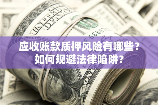 武汉应收账款质押风险有哪些？如何规避法律陷阱？