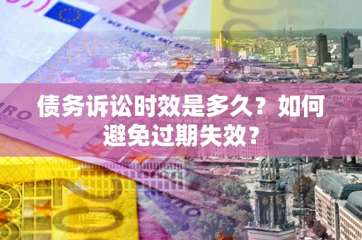 武汉债务诉讼时效是多久？如何避免过期失效？