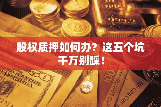 武汉股权质押如何办？这五个坑千万别踩！