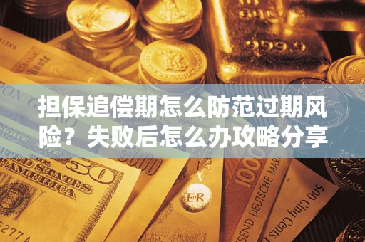 武汉担保追偿期怎么防范过期风险？失败后怎么办攻略分享