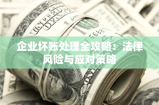 武汉企业坏账处理全攻略：法律风险与应对策略