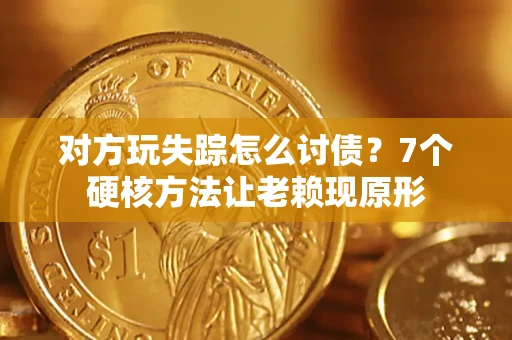 武汉对方玩失踪怎么讨债？7个硬核方法让老赖现原形