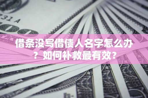 武汉借条没写借债人名字怎么办？如何补救最有效？