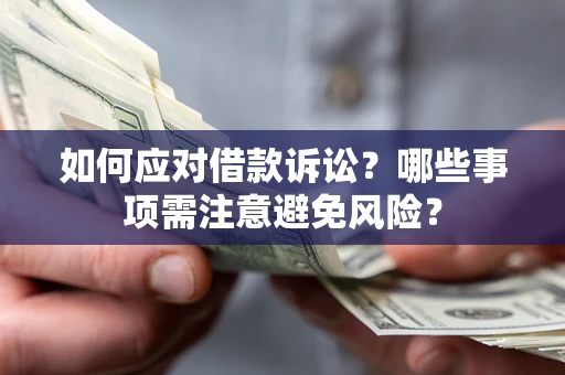 武汉如何应对借款诉讼？哪些事项需注意避免风险？