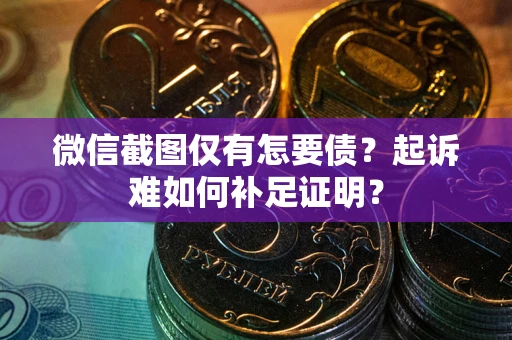 武汉微信截图仅有怎要债？起诉难如何补足证明？