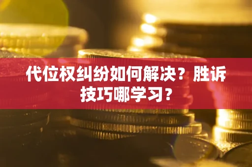 武汉代位权纠纷如何解决？胜诉技巧哪学习？