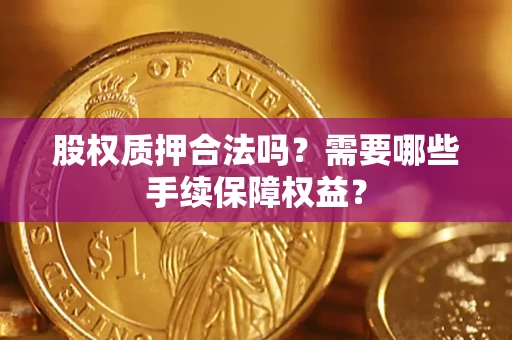武汉股权质押合法吗？需要哪些手续保障权益？