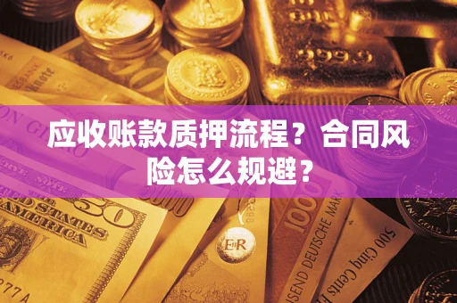 武汉应收账款质押流程？合同风险怎么规避？