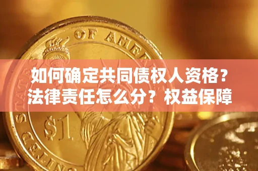 武汉如何确定共同债权人资格？法律责任怎么分？权益保障技巧揭秘！