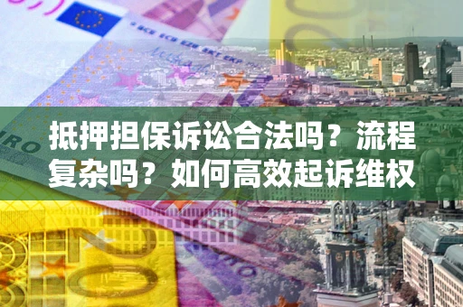 武汉抵押担保诉讼合法吗？流程复杂吗？如何高效起诉维权？