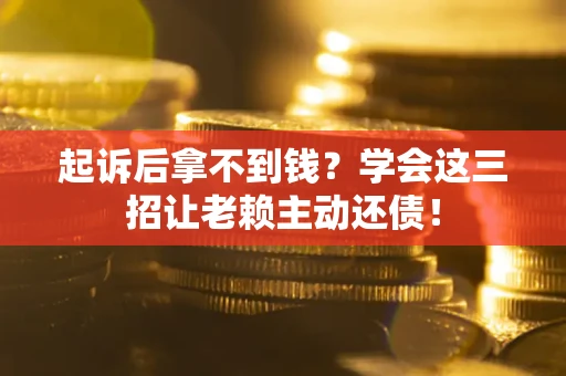 武汉起诉后拿不到钱？学会这三招让老赖主动还债！