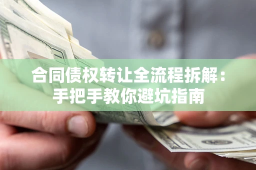 武汉合同债权转让全流程拆解：手把手教你避坑指南