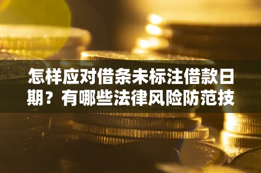 武汉怎样应对借条未标注借款日期？有哪些法律风险防范技巧？