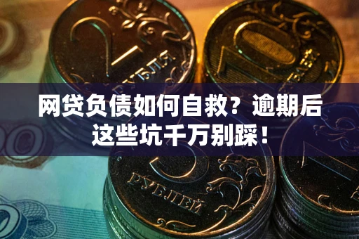 武汉网贷负债如何自救？逾期后这些坑千万别踩！
