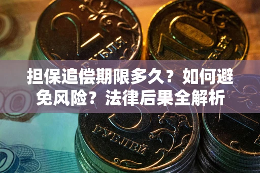 武汉担保追偿期限多久？如何避免风险？法律后果全解析