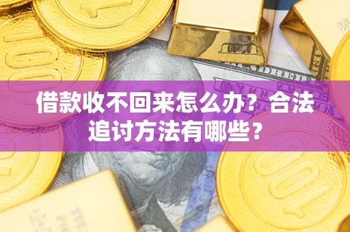 武汉借款收不回来怎么办？合法追讨方法有哪些？