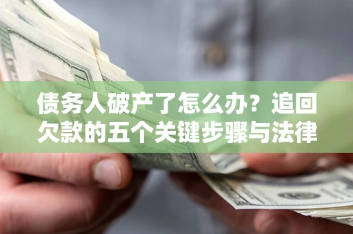 武汉债务人破产了怎么办？追回欠款的五个关键步骤与法律策略