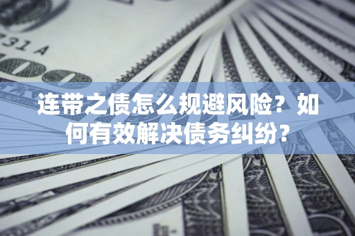 武汉连带之债怎么规避风险？如何有效解决债务纠纷？