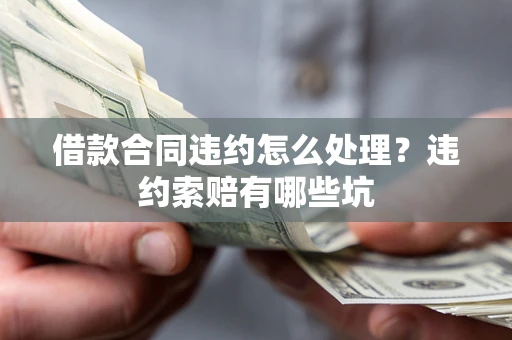 武汉借款合同违约怎么处理？违约索赔有哪些坑