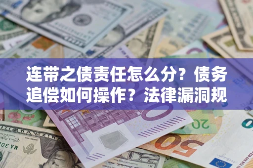 武汉连带之债责任怎么分？债务追偿如何操作？法律漏洞规避指南