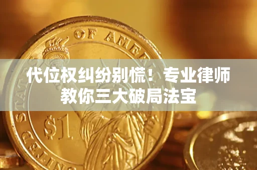 武汉代位权纠纷别慌！专业律师教你三大破局法宝