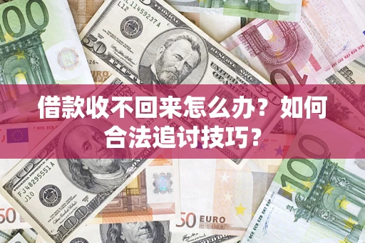 武汉借款收不回来怎么办？如何合法追讨技巧？