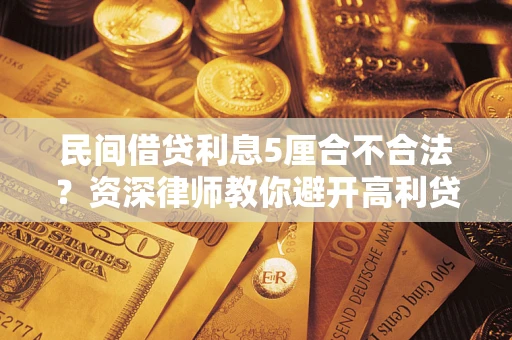 武汉民间借贷利息5厘合不合法？资深律师教你避开高利贷陷阱