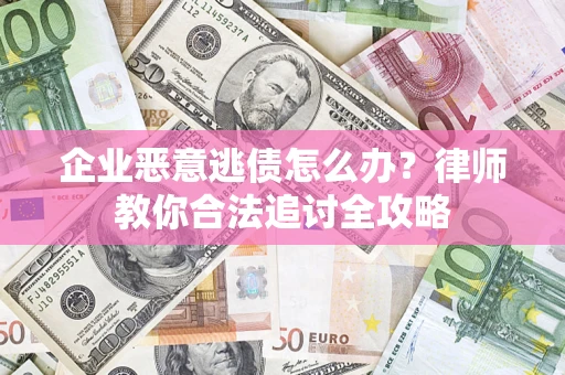 武汉企业恶意逃债怎么办？律师教你合法追讨全攻略