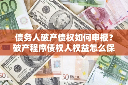 武汉债务人破产债权如何申报？破产程序债权人权益怎么保障？