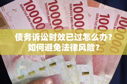 武汉债务诉讼时效已过怎么办？如何避免法律风险？