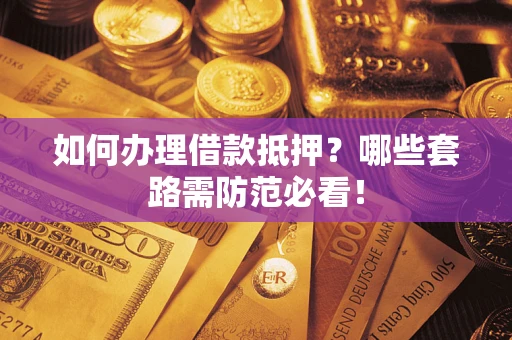 武汉如何办理借款抵押？哪些套路需防范必看！