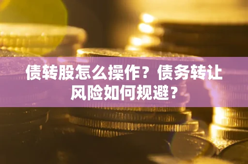 武汉债转股怎么操作？债务转让风险如何规避？