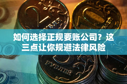 武汉如何选择正规要账公司？这三点让你规避法律风险