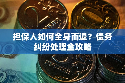 武汉担保人如何全身而退？债务纠纷处理全攻略
