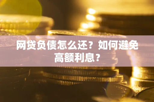 武汉网贷负债怎么还？如何避免高额利息？