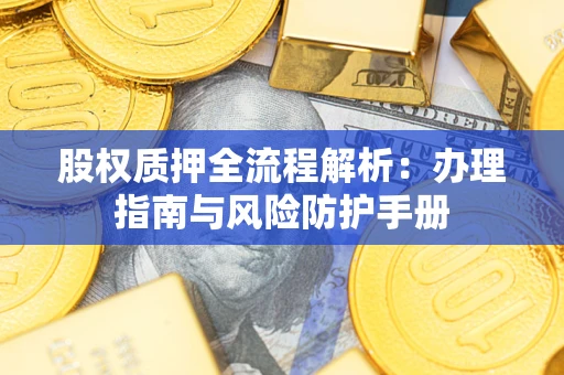 武汉股权质押全流程解析：办理指南与风险防护手册