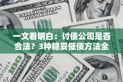 武汉一文看明白：讨债公司是否合法？3种稳妥催债方法全解析