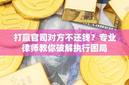 武汉打赢官司对方不还钱？专业律师教你破解执行困局