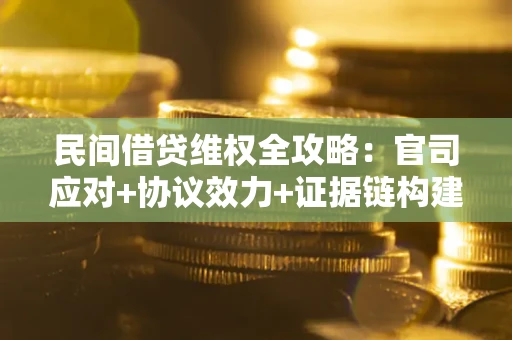 武汉民间借贷维权全攻略：官司应对+协议效力+证据链构建指南