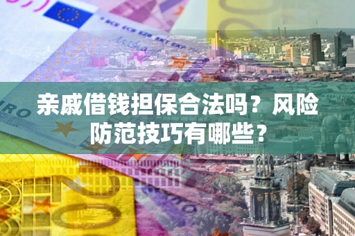 武汉亲戚借钱担保合法吗？风险防范技巧有哪些？