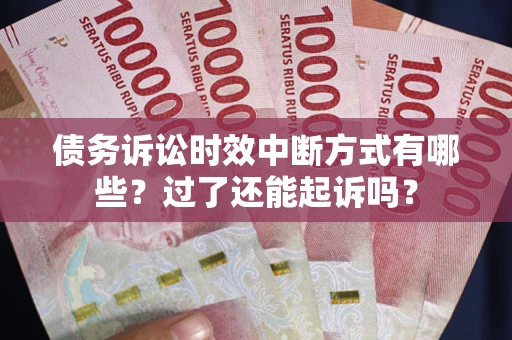 武汉债务诉讼时效中断方式有哪些？过了还能起诉吗？