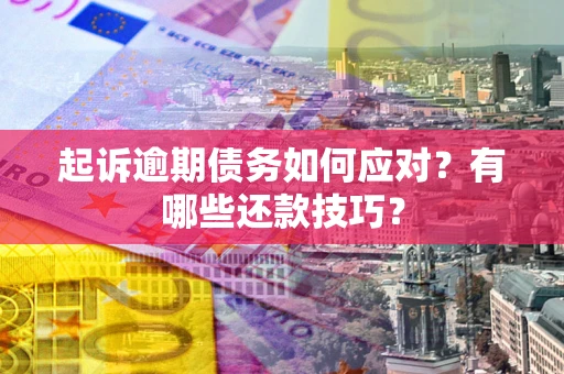 武汉起诉逾期债务如何应对？有哪些还款技巧？