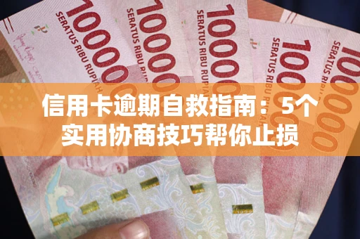 武汉信用卡逾期自救指南：5个实用协商技巧帮你止损